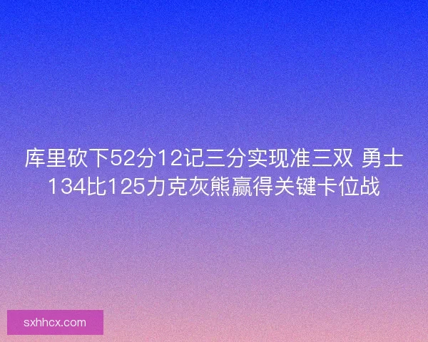 库里砍下52分12记三分实现准三双 勇士134比125力克灰熊赢得关键卡位战