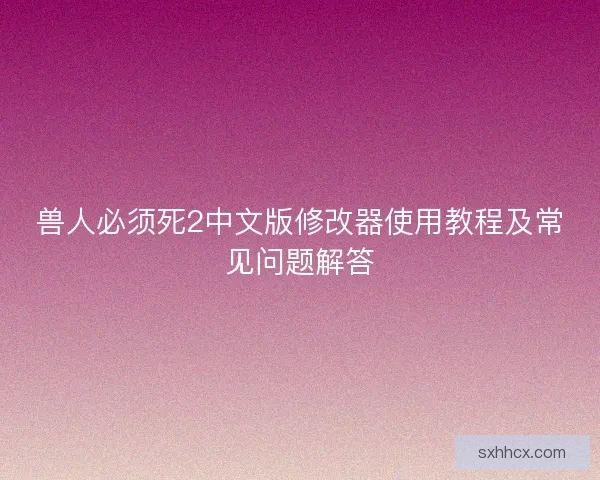 兽人必须死2中文版修改器使用教程及常见问题解答