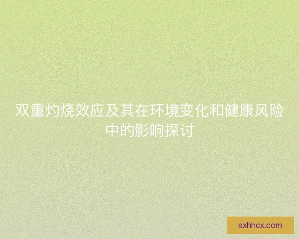 双重灼烧效应及其在环境变化和健康风险中的影响探讨