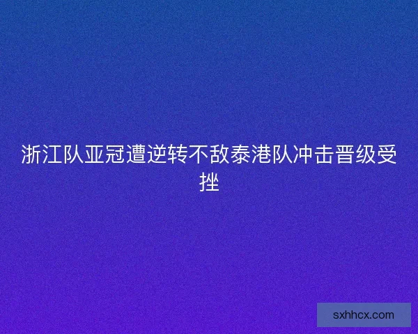 浙江队亚冠遭逆转不敌泰港队冲击晋级受挫