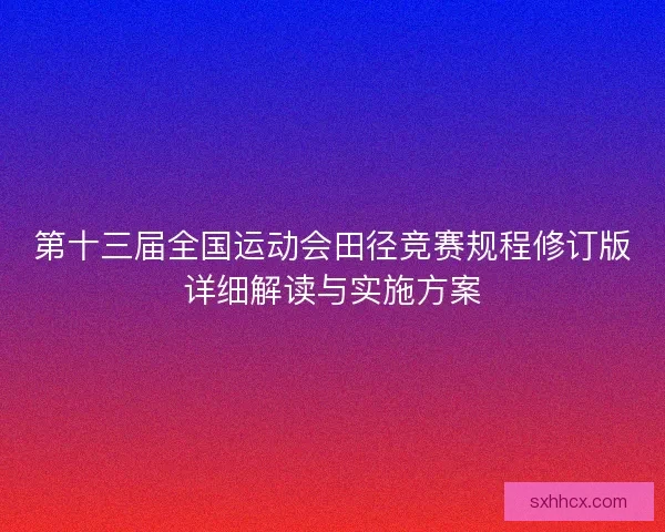 第十三届全国运动会田径竞赛规程修订版详细解读与实施方案