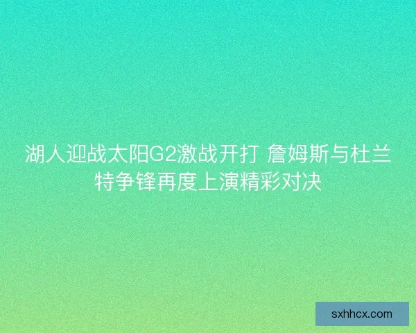 湖人迎战太阳G2激战开打 詹姆斯与杜兰特争锋再度上演精彩对决