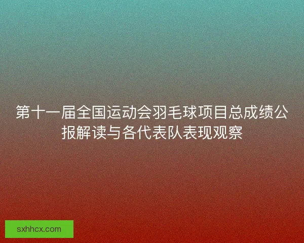 第十一届全国运动会羽毛球项目总成绩公报解读与各代表队表现观察