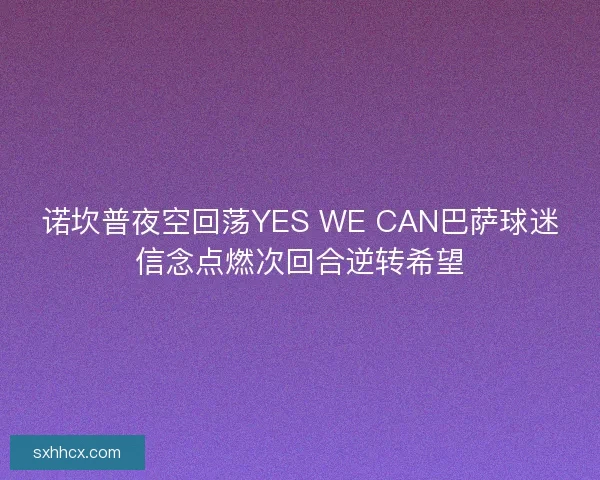 诺坎普夜空回荡YES WE CAN巴萨球迷信念点燃次回合逆转希望