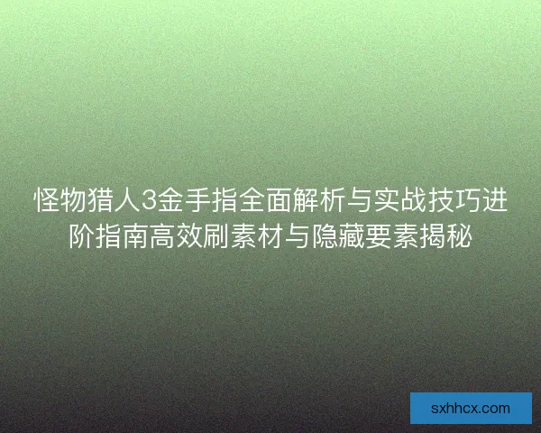 怪物猎人3金手指全面解析与实战技巧进阶指南高效刷素材与隐藏要素揭秘 怪物猎人3金手指全面解析与实战技巧进阶指南高效刷素材与隐藏要素揭秘