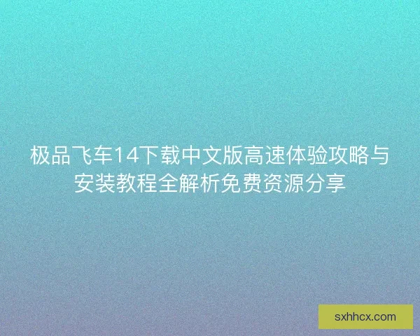 极品飞车14下载中文版高速体验攻略与安装教程全解析免费资源分享