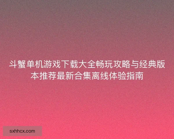 斗蟹单机游戏下载大全畅玩攻略与经典版本推荐最新合集离线体验指南