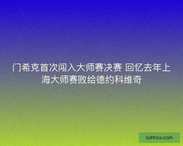 门希克首次闯入大师赛决赛 回忆去年上海大师赛败给德约科维奇