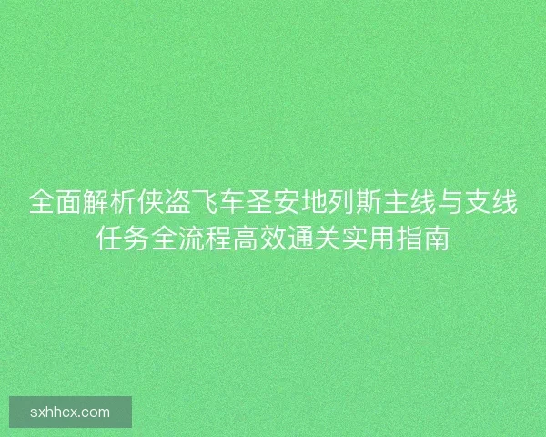 全面解析侠盗飞车圣安地列斯主线与支线任务全流程高效通关实用指南 全面解析侠盗飞车圣安地列斯主线与支线任务全流程高效通关实用指南