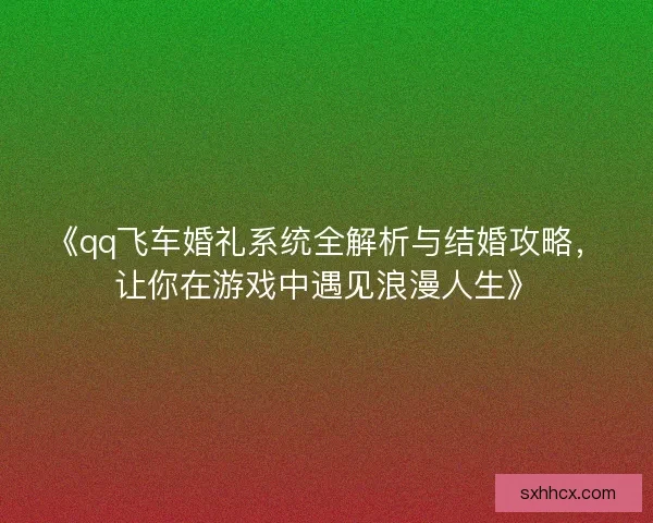《qq飞车婚礼系统全解析与结婚攻略，让你在游戏中遇见浪漫人生》